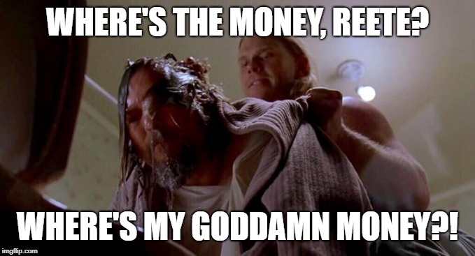 Where's the Money Lebowski | WHERE'S THE MONEY, REETE? WHERE'S MY GO***MN MONEY?! | image tagged in where's the money lebowski | made w/ Imgflip meme maker