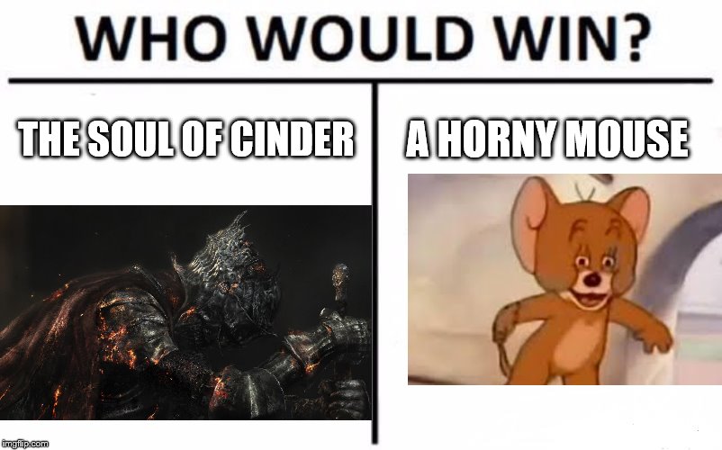 Who Would Win? | THE SOUL OF CINDER; A HORNY MOUSE | image tagged in memes,who would win | made w/ Imgflip meme maker