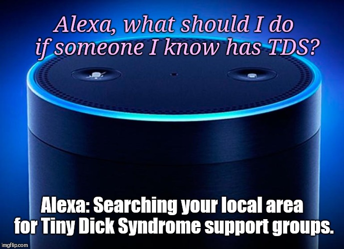 Alexa | Alexa, what should I do if someone I know has TDS? Alexa: Searching your local area for Tiny Dick Syndrome support groups. | image tagged in alexa,tds,trump derangement syndrome,dark humor | made w/ Imgflip meme maker