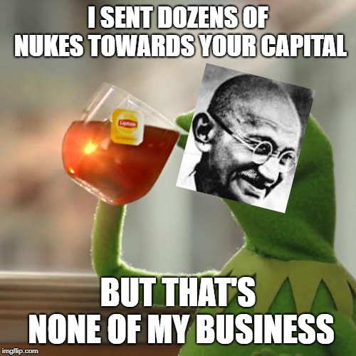 Can We Make Civilization Memes On The Front Page? | I SENT DOZENS OF NUKES TOWARDS YOUR CAPITAL; BUT THAT'S NONE OF MY BUSINESS | image tagged in memes,but thats none of my business,kermit the frog,civilization | made w/ Imgflip meme maker