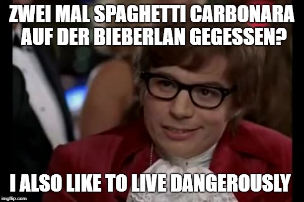 I Too Like To Live Dangerously Meme | ZWEI MAL SPAGHETTI CARBONARA AUF DER BIEBERLAN GEGESSEN? I ALSO LIKE TO LIVE DANGEROUSLY | image tagged in memes,i too like to live dangerously | made w/ Imgflip meme maker