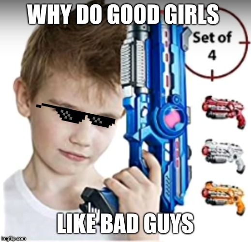 WHY DO GOOD GIRLS; LIKE BAD GUYS | made w/ Imgflip meme maker