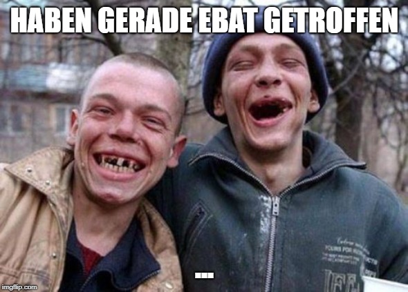 Ugly Twins Meme | HABEN GERADE EBAT GETROFFEN; ... | image tagged in memes,ugly twins | made w/ Imgflip meme maker