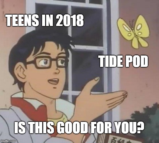 Is This A Pigeon | TEENS IN 2018; TIDE POD; IS THIS GOOD FOR YOU? | image tagged in memes,is this a pigeon | made w/ Imgflip meme maker