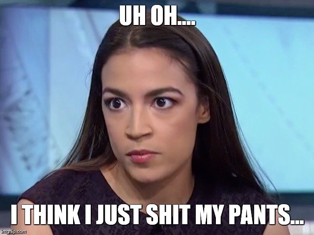 UH OH.... I THINK I JUST SHIT MY PANTS... | image tagged in aoc,alexandria ocasio-cortez,funny | made w/ Imgflip meme maker