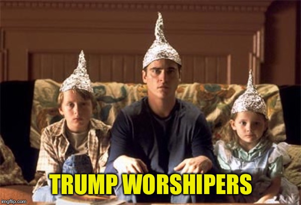 tin foil hats | TRUMP WORSHIPERS | image tagged in tin foil hats | made w/ Imgflip meme maker