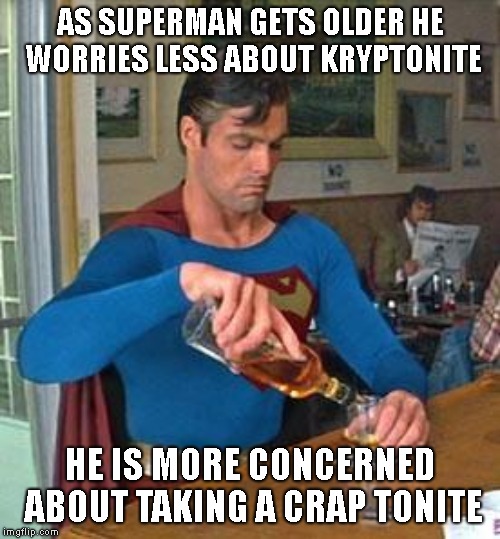 Superman is Constipated |  AS SUPERMAN GETS OLDER HE WORRIES LESS ABOUT KRYPTONITE; HE IS MORE CONCERNED ABOUT TAKING A CRAP TONITE | image tagged in drunk superman,take a crap,kryptonite,old superman | made w/ Imgflip meme maker