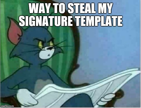 Interrupting Tom's Read | WAY TO STEAL MY SIGNATURE TEMPLATE | image tagged in interrupting tom's read | made w/ Imgflip meme maker