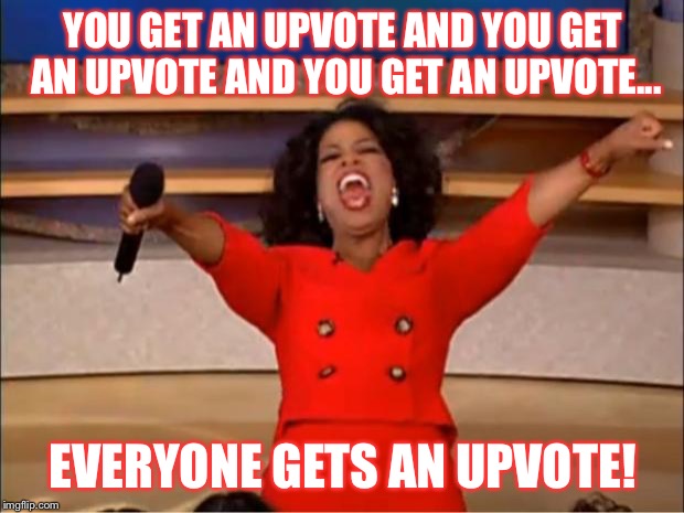On a mission to 10,000 points! Boi-EE! | YOU GET AN UPVOTE AND YOU GET AN UPVOTE AND YOU GET AN UPVOTE... EVERYONE GETS AN UPVOTE! | image tagged in memes,oprah you get a | made w/ Imgflip meme maker