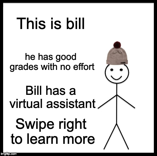 Be Like Bill | This is bill; he has good grades with no effort; Bill has a virtual assistant; Swipe right to learn more | image tagged in memes,be like bill | made w/ Imgflip meme maker