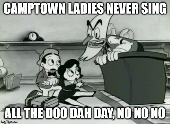 CAMPTOWN LADIES NEVER SING ALL THE DOO DAH DAY, NO NO NO | made w/ Imgflip meme maker