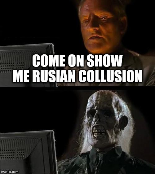 I'll Just Wait Here | COME ON SHOW ME RUSIAN COLLUSION | image tagged in memes,ill just wait here | made w/ Imgflip meme maker