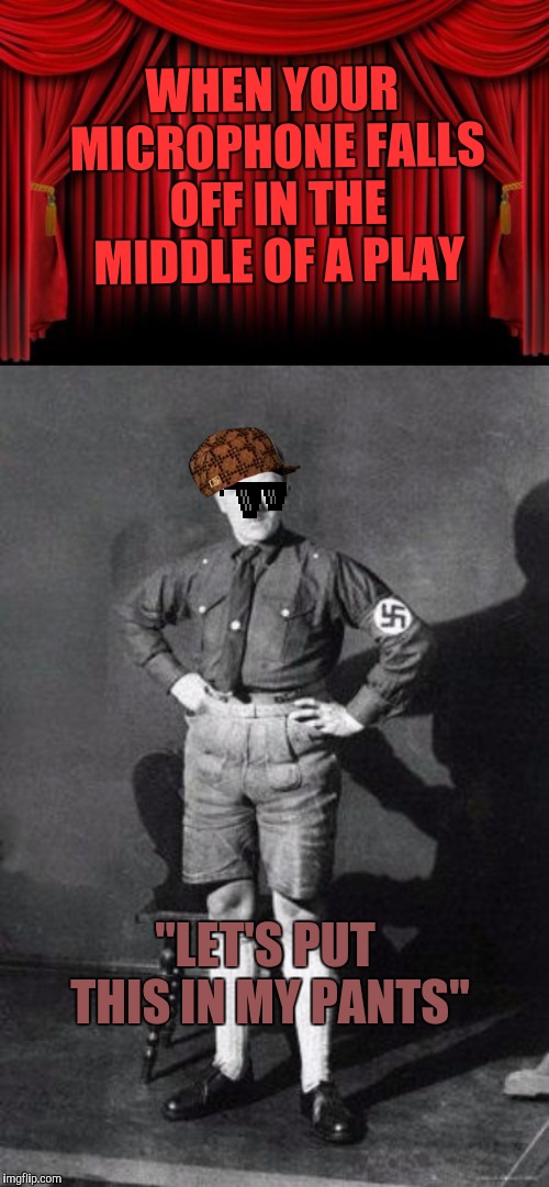 WHEN YOUR MICROPHONE FALLS OFF IN THE MIDDLE OF A PLAY; "LET'S PUT THIS IN MY PANTS" | image tagged in hitler shorts,stage curtains | made w/ Imgflip meme maker