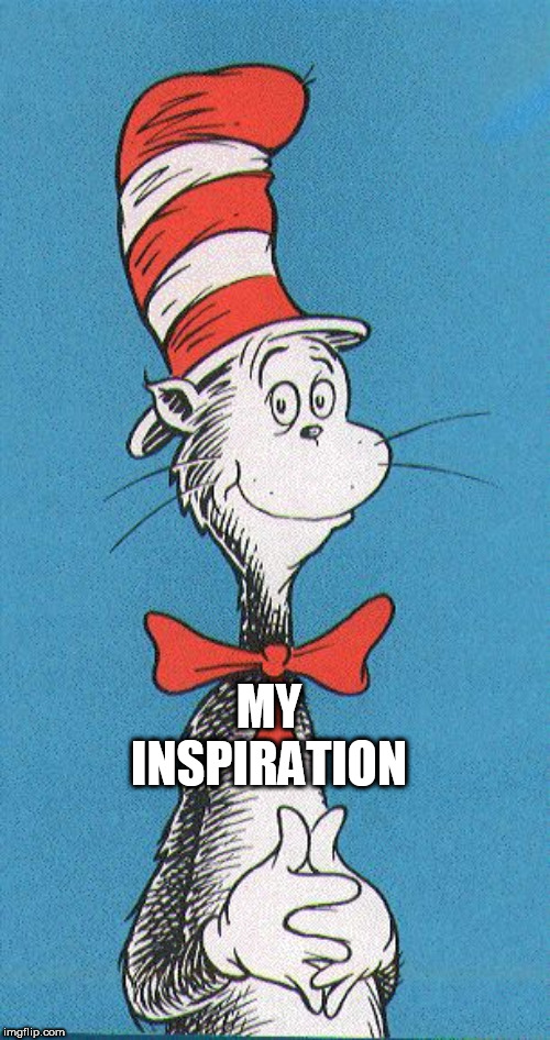 cat in the hat | MY INSPIRATION | image tagged in cat in the hat | made w/ Imgflip meme maker