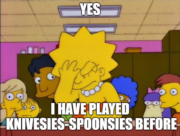 Lisa Simpson Facepalm | YES I HAVE PLAYED KNIVESIES-SPOONSIES BEFORE | image tagged in lisa simpson facepalm | made w/ Imgflip meme maker