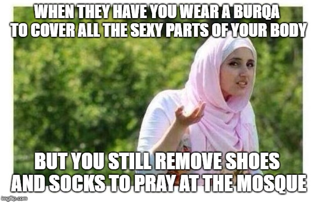 Sexy Muslim Feet | WHEN THEY HAVE YOU WEAR A BURQA TO COVER ALL THE SEXY PARTS OF YOUR BODY; BUT YOU STILL REMOVE SHOES AND SOCKS TO PRAY AT THE MOSQUE | image tagged in confused muslim girl,foot fetish,attractive,islam | made w/ Imgflip meme maker