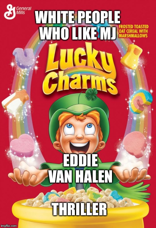 Lucky charms | WHITE PEOPLE WHO LIKE MJ; EDDIE VAN HALEN; THRILLER | image tagged in lucky charms | made w/ Imgflip meme maker