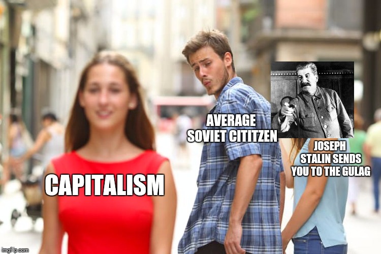 Distracted Boyfriend | AVERAGE SOVIET CITITZEN; JOSEPH STALIN SENDS YOU TO THE GULAG; CAPITALISM | image tagged in memes,distracted boyfriend | made w/ Imgflip meme maker