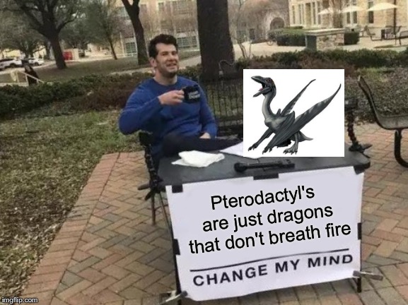 Pterodactyl is dragon? | Pterodactyl's are just dragons that don't breath fire | image tagged in memes,change my mind | made w/ Imgflip meme maker