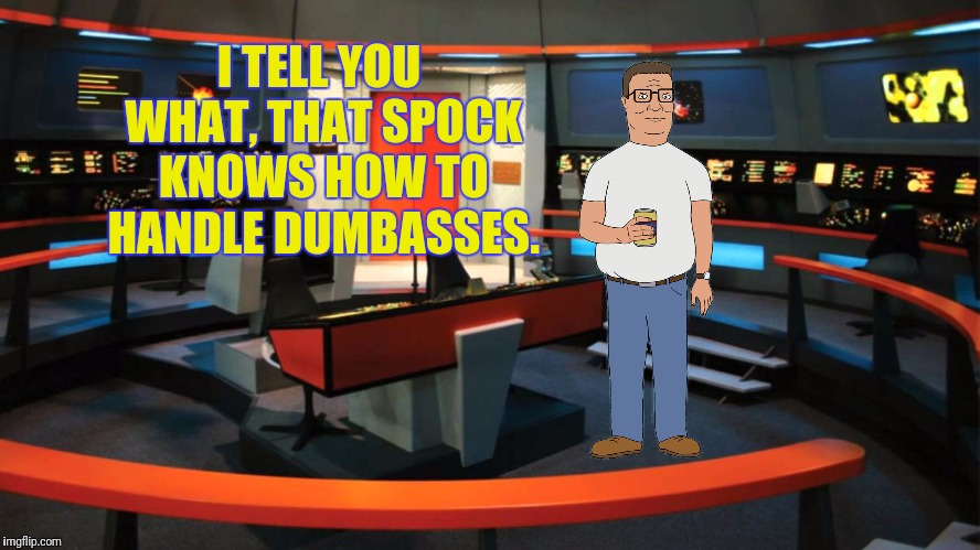 I TELL YOU WHAT, THAT SPOCK KNOWS HOW TO HANDLE DUMBASSES. | made w/ Imgflip meme maker