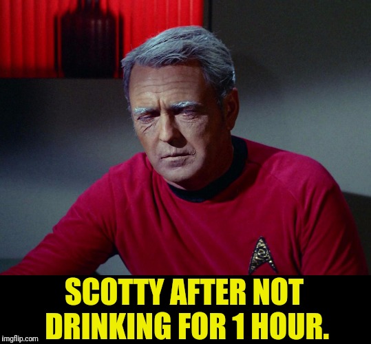He Won't Survive Without | SCOTTY AFTER NOT DRINKING FOR 1 HOUR. | image tagged in star trek,scotty,star trek scotty,alcoholic | made w/ Imgflip meme maker