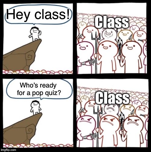 Cliff Announcement | Class; Hey class! Class; Who’s ready for a pop quiz? | image tagged in cliff announcement | made w/ Imgflip meme maker