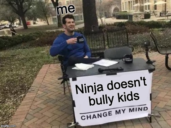 Change My Mind | me; Ninja doesn't bully kids | image tagged in memes,change my mind | made w/ Imgflip meme maker
