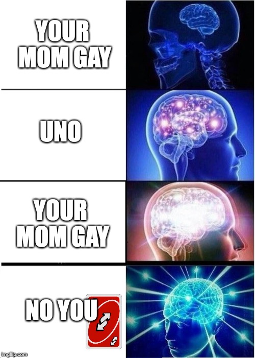 Expanding Brain | YOUR MOM GAY; UNO; YOUR MOM GAY; NO YOU | image tagged in memes,expanding brain | made w/ Imgflip meme maker