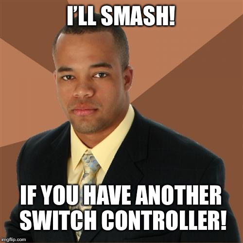 Successful Black Man Meme | I’LL SMASH! IF YOU HAVE ANOTHER SWITCH CONTROLLER! | image tagged in memes,successful black man | made w/ Imgflip meme maker