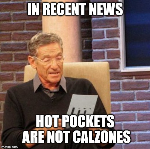 Maury Lie Detector | IN RECENT NEWS; HOT POCKETS ARE NOT CALZONES | image tagged in memes,maury lie detector | made w/ Imgflip meme maker
