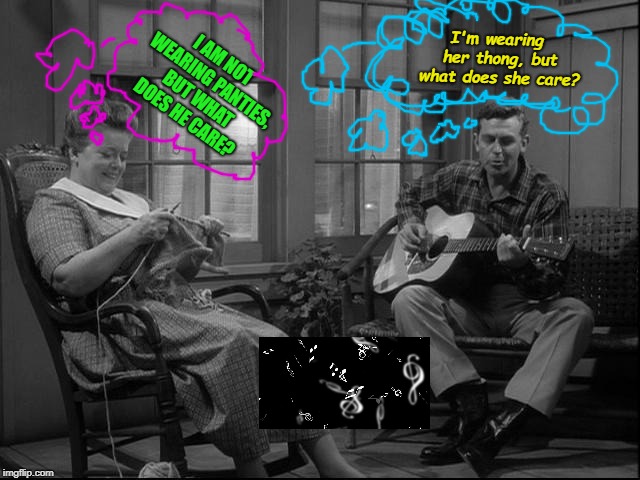 Singin' Some Ozzy! (Mayberry After the Witchin' Hour!) | I'm wearing her thong, but what does she care? I AM NOT WEARING PANTIES, BUT WHAT DOES HE CARE? | image tagged in singin' some ozzy mayberry after the witchin' hour | made w/ Imgflip meme maker