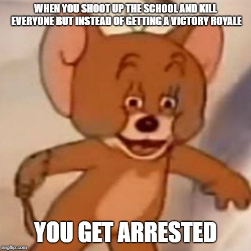 Polish Jerry | WHEN YOU SHOOT UP THE SCHOOL AND KILL EVERYONE BUT INSTEAD OF GETTING A VICTORY ROYALE; YOU GET ARRESTED | image tagged in polish jerry | made w/ Imgflip meme maker
