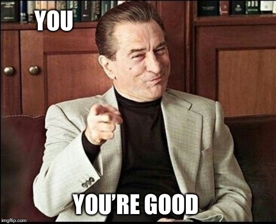 Robert De Niro | YOU YOU’RE GOOD | image tagged in robert de niro | made w/ Imgflip meme maker