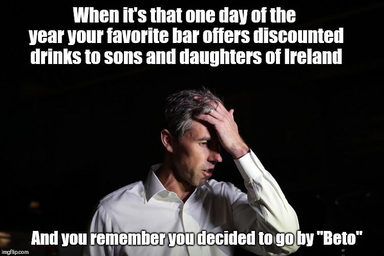 Sad Beto O'Rourke | When it's that one day of the year your favorite bar offers discounted drinks to sons and daughters of Ireland; And you remember you decided to go by "Beto" | image tagged in sad beto o'rourke,saint patrick's day | made w/ Imgflip meme maker