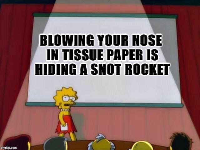 Lisa Simpson's Presentation | BLOWING YOUR NOSE IN TISSUE PAPER IS HIDING A SNOT ROCKET | image tagged in lisa simpson's presentation | made w/ Imgflip meme maker