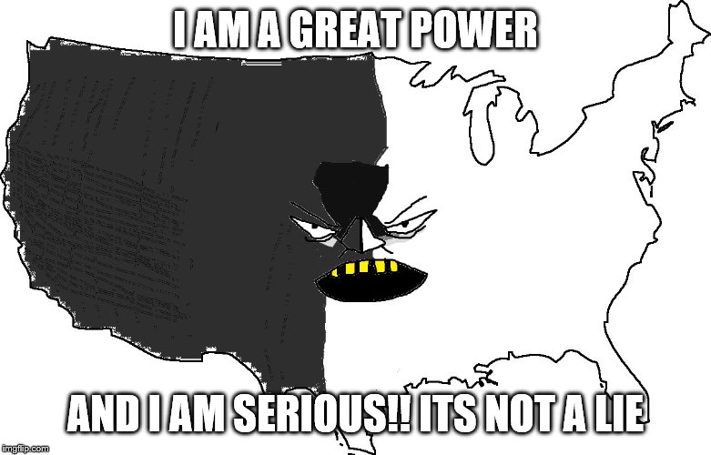 Ultra Serious America | I AM A GREAT POWER; AND I AM SERIOUS!! ITS NOT A LIE | image tagged in ultra serious america | made w/ Imgflip meme maker