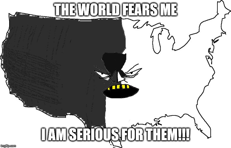 Ultra Serious America | THE WORLD FEARS ME; I AM SERIOUS FOR THEM!!! | image tagged in ultra serious america | made w/ Imgflip meme maker