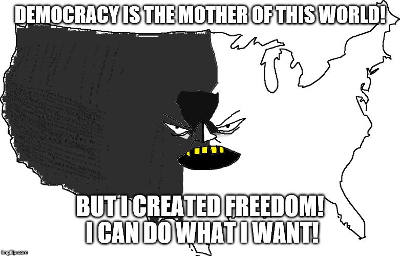 Ultra Serious America | DEMOCRACY IS THE MOTHER OF THIS WORLD! BUT I CREATED FREEDOM! I CAN DO WHAT I WANT! | image tagged in ultra serious america | made w/ Imgflip meme maker