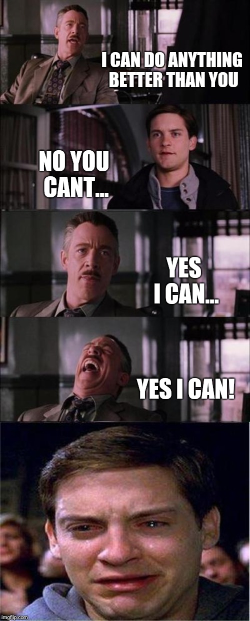 Peter Parker Cry | I CAN DO ANYTHING BETTER THAN YOU; NO YOU CANT... YES I CAN... YES I CAN! | image tagged in memes,peter parker cry | made w/ Imgflip meme maker