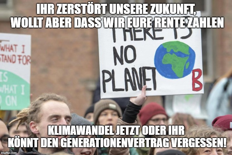 IHR ZERSTÖRT UNSERE ZUKUNFT, WOLLT ABER DASS WIR EURE RENTE ZAHLEN; KLIMAWANDEL JETZT ODER IHR KÖNNT DEN GENERATIONENVERTRAG VERGESSEN! | made w/ Imgflip meme maker