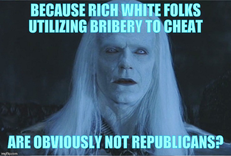 BECAUSE RICH WHITE FOLKS UTILIZING BRIBERY TO CHEAT ARE OBVIOUSLY NOT REPUBLICANS? | made w/ Imgflip meme maker