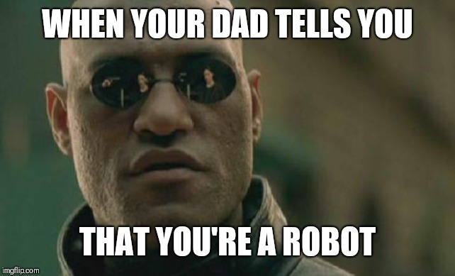 Matrix Morpheus Meme | WHEN YOUR DAD TELLS YOU; THAT YOU'RE A ROBOT | image tagged in memes,matrix morpheus | made w/ Imgflip meme maker
