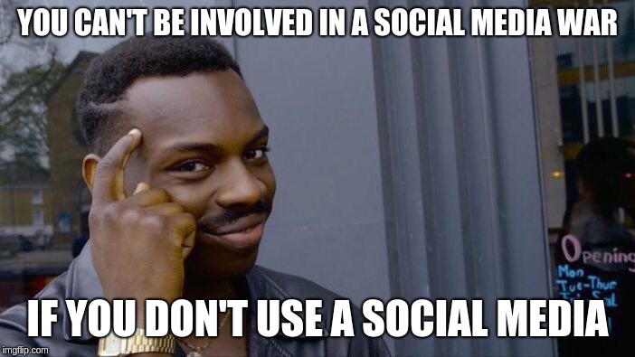 Roll Safe Think About It Meme | YOU CAN'T BE INVOLVED IN A SOCIAL MEDIA WAR; IF YOU DON'T USE A SOCIAL MEDIA | image tagged in memes,roll safe think about it | made w/ Imgflip meme maker