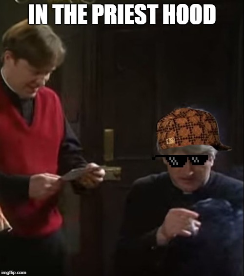 Father Ted | IN THE PRIEST HOOD | image tagged in father ted | made w/ Imgflip meme maker