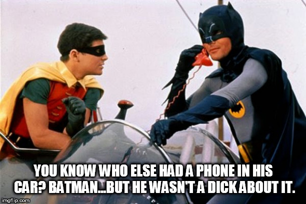 Batman Manners | YOU KNOW WHO ELSE HAD A PHONE IN HIS CAR? BATMAN...BUT HE WASN'T A DICK ABOUT IT. | image tagged in batman | made w/ Imgflip meme maker