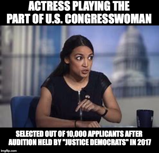 POLITICS IS SHOW BUSINESS | ACTRESS PLAYING THE PART OF U.S. CONGRESSWOMAN; SELECTED OUT OF 10,000 APPLICANTS AFTER AUDITION HELD BY "JUSTICE DEMOCRATS" IN 2017 | image tagged in alexandria ocasio-cortez,actress,roleplaying,news,the young turks,progressives | made w/ Imgflip meme maker