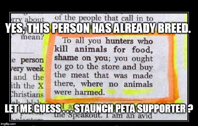 Kind of scary if you think about it. | YES, THIS PERSON HAS ALREADY BREED. LET ME GUESS . . . STAUNCH PETA SUPPORTER ? | image tagged in genius | made w/ Imgflip meme maker