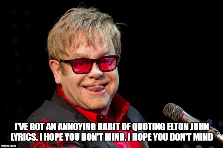 Elton John | I'VE GOT AN ANNOYING HABIT OF QUOTING ELTON JOHN LYRICS.
I HOPE YOU DON'T MIND, I HOPE YOU DON'T MIND | image tagged in elton john | made w/ Imgflip meme maker