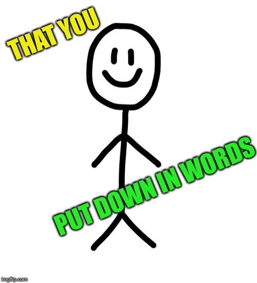 Stick figure | THAT YOU PUT DOWN IN WORDS | image tagged in stick figure | made w/ Imgflip meme maker