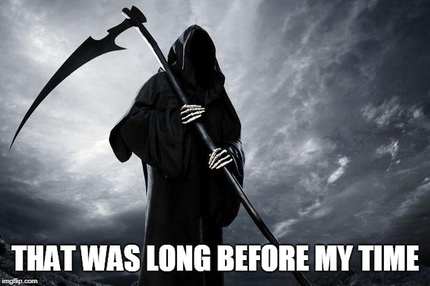 Death | THAT WAS LONG BEFORE MY TIME | image tagged in death | made w/ Imgflip meme maker